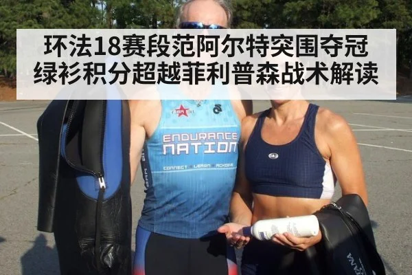 环法18赛段范阿尔特突围夺冠 绿衫积分超越菲利普森战术解读