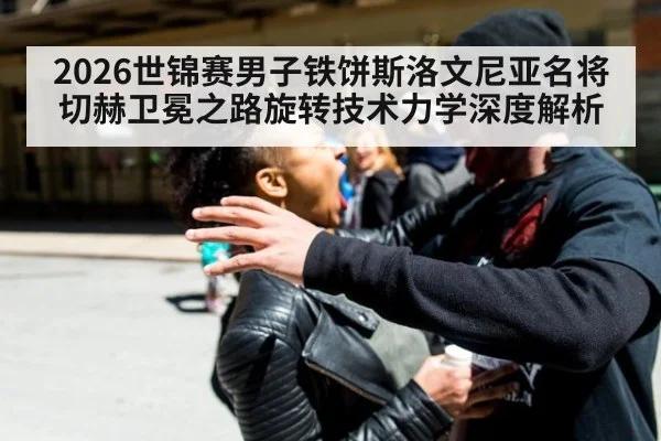 2026世锦赛男子铁饼斯洛文尼亚名将切赫卫冕之路旋转技术力学深度解析