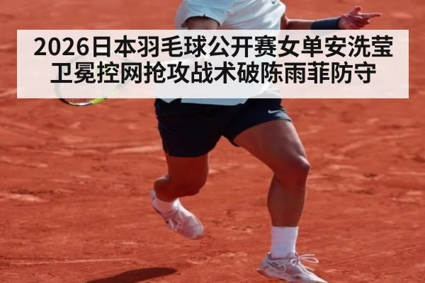 2026日本羽毛球公开赛女单安洗莹卫冕控网抢攻战术破陈雨菲防守 - jiuyou