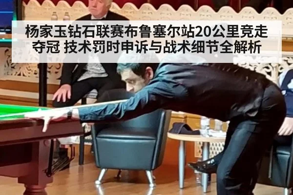 杨家玉钻石联赛布鲁塞尔站20公里竞走夺冠 技术罚时申诉与战术细节全解析 | jiuyou