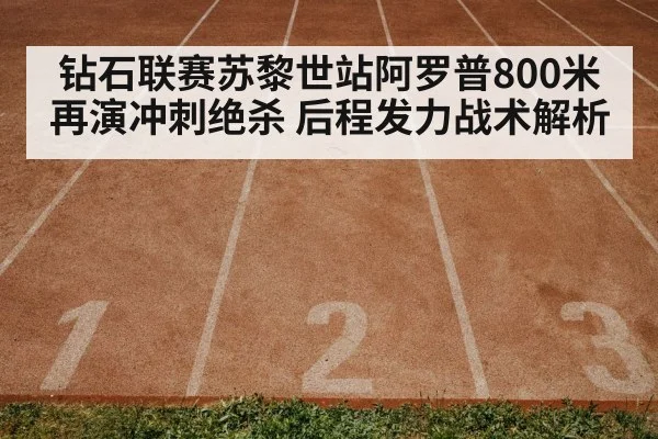 钻石联赛苏黎世站阿罗普800米再演冲刺绝杀 后程发力战术解析 | jiuyou