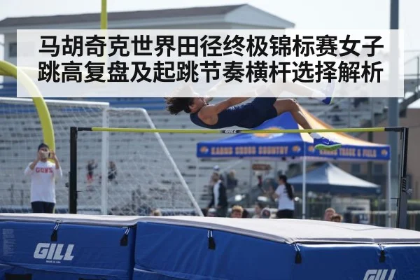 马胡奇克世界田径终极锦标赛女子跳高复盘及起跳节奏横杆选择解析 | jiuyou