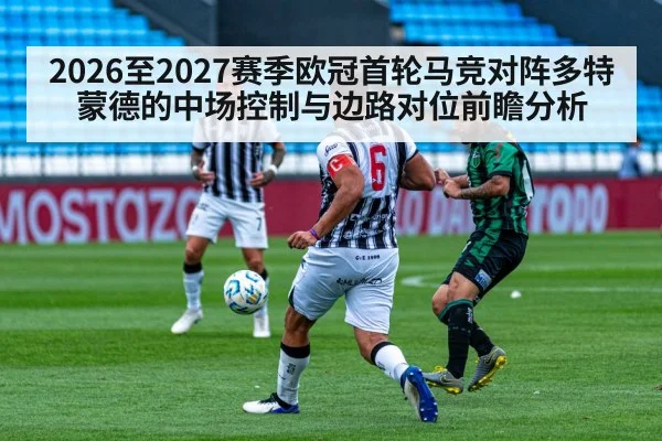 2026至2027赛季欧冠首轮马竞对阵多特蒙德的中场控制与边路对位前瞻分析 | jiuyou