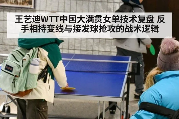 王艺迪WTT中国大满贯女单技术复盘 反手相持变线与接发球抢攻的战术逻辑 - jiuyou