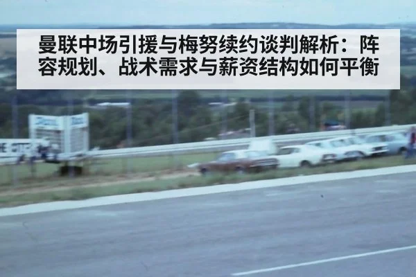 曼联中场引援与梅努续约谈判解析：阵容规划、战术需求与薪资结构如何平衡