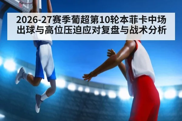 2026-27赛季葡超第10轮本菲卡中场出球与高位压迫应对复盘与战术分析