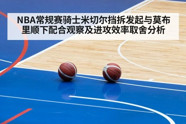 NBA常规赛骑士米切尔挡拆发起与莫布里顺下配合观察及进攻效率取舍分析 - jiuyou